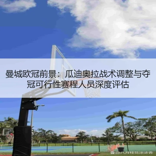 曼城欧冠前景：瓜迪奥拉战术调整与夺冠可行性赛程人员深度评估